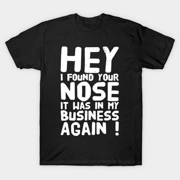 Hey I found Your nose It was in my business again T-Shirt by captainmood